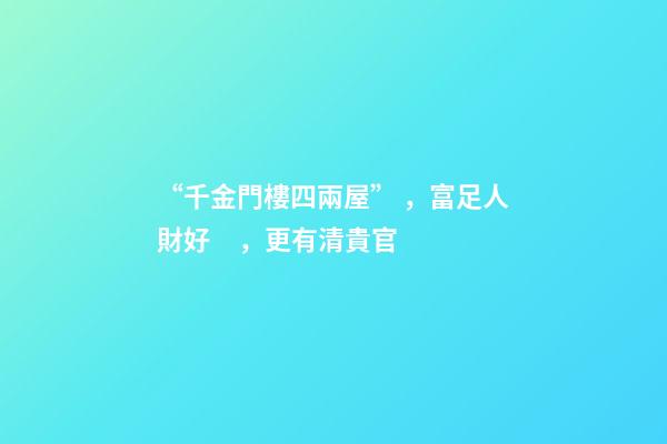 “千金門樓四兩屋”，富足人財好，更有清貴官